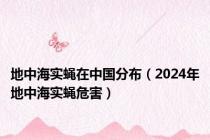 地中海实蝇在中国分布（2024年地中海实蝇危害）