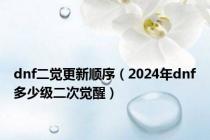 dnf二觉更新顺序（2024年dnf多少级二次觉醒）