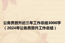 公务员晋升近三年工作总结3000字（2024年公务员晋升工作总结）