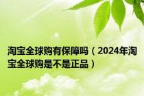 淘宝全球购有保障吗（2024年淘宝全球购是不是正品）