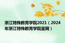 浙江特殊教育学院2021（2024年浙江特殊教育学院官网）