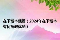 在下坂本观看（2024年在下坂本有何指教优酷）