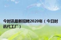 今时讯最新招聘2020年（今日时讯代工厂）