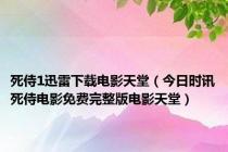 死侍1迅雷下载电影天堂（今日时讯死侍电影免费完整版电影天堂）