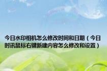 今日水印相机怎么修改时间和日期（今日时讯鼠标右键新建内容怎么修改和设置）