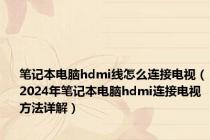 笔记本电脑hdmi线怎么连接电视（2024年笔记本电脑hdmi连接电视方法详解）