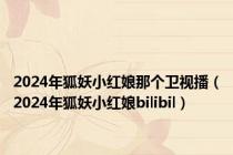 2024年狐妖小红娘那个卫视播（2024年狐妖小红娘bilibil）