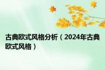 古典欧式风格分析（2024年古典欧式风格）