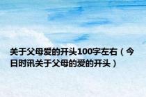 关于父母爱的开头100字左右（今日时讯关于父母的爱的开头）