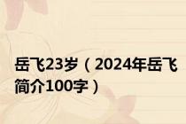 岳飞23岁（2024年岳飞简介100字）