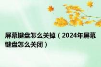 屏幕键盘怎么关掉（2024年屏幕键盘怎么关闭）