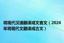 将现代汉语翻译成文言文（2024年将现代文翻译成古文）