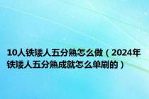 10人铁矮人五分熟怎么做（2024年铁矮人五分熟成就怎么单刷的）