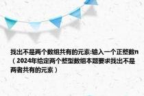 找出不是两个数组共有的元素:输入一个正整数n（2024年给定两个整型数组本题要求找出不是两者共有的元素）