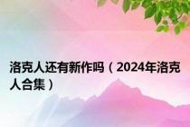 洛克人还有新作吗（2024年洛克人合集）