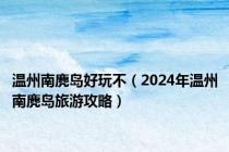 温州南麂岛好玩不（2024年温州南麂岛旅游攻略）