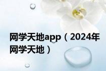 网学天地app（2024年网学天地）