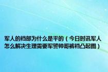 军人的裆部为什么是平的（今日时讯军人怎么解决生理需要军警帅哥裤裆凸起图）