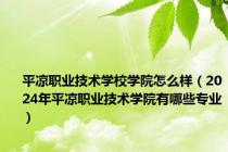 平凉职业技术学校学院怎么样（2024年平凉职业技术学院有哪些专业）