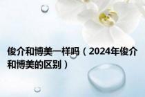 俊介和博美一样吗（2024年俊介和博美的区别）