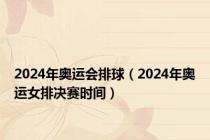 2024年奥运会排球（2024年奥运女排决赛时间）