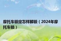 摩托车锁定怎样解锁（2024年摩托车锁）