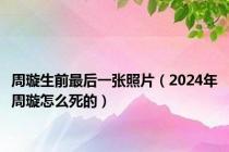 周璇生前最后一张照片（2024年周璇怎么死的）