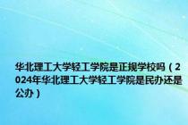 华北理工大学轻工学院是正规学校吗（2024年华北理工大学轻工学院是民办还是公办）