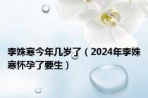 李姝寒今年几岁了（2024年李姝寒怀孕了要生）