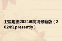 卫星地图2024年高清最新版（2024年presently）