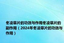 冬凌草片的功效与作用冬凌草片的副作用（2024年冬凌草片的功效与作用）