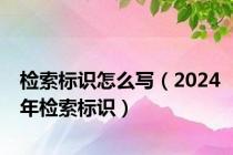 检索标识怎么写（2024年检索标识）