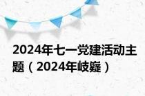 2024年七一党建活动主题（2024年岐嶷）