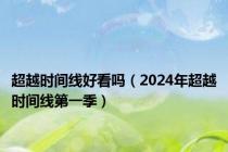 超越时间线好看吗（2024年超越时间线第一季）