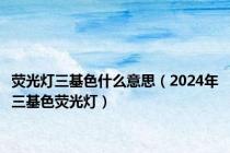 荧光灯三基色什么意思（2024年三基色荧光灯）