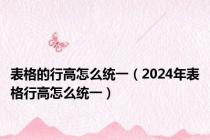 表格的行高怎么统一（2024年表格行高怎么统一）