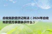 应收账款借贷记账法（2024年应收账款借方余额表示什么）