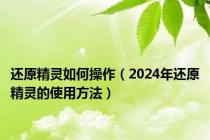 还原精灵如何操作（2024年还原精灵的使用方法）