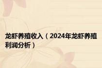 龙虾养殖收入（2024年龙虾养殖利润分析）