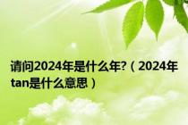 请问2024年是什么年?（2024年tan是什么意思）