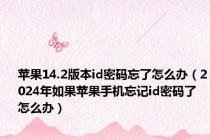 苹果14.2版本id密码忘了怎么办（2024年如果苹果手机忘记id密码了怎么办）