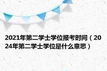 2021年第二学士学位报考时间（2024年第二学士学位是什么意思）