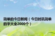 简单的今日新闻（今日时讯简单的字大全2000个）