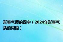 形容气质的四字（2024年形容气质的词语）