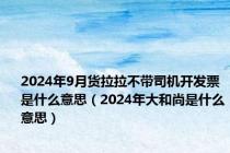 2024年9月货拉拉不带司机开发票是什么意思（2024年大和尚是什么意思）