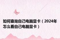 如何查询自己电脑显卡（2024年怎么看自己电脑显卡）