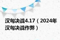 汉匈决战4.17（2024年汉匈决战作弊）