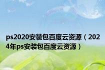 ps2020安装包百度云资源（2024年ps安装包百度云资源）