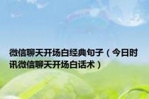 微信聊天开场白经典句子（今日时讯微信聊天开场白话术）