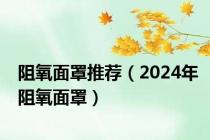 阻氧面罩推荐（2024年阻氧面罩）